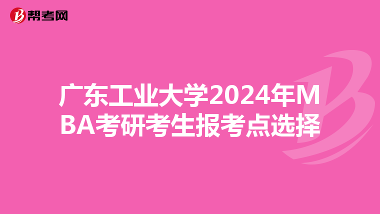 廣東工業大學2024年MBA考研考生報考點選擇