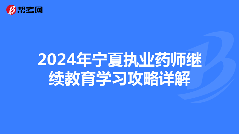 2024年宁夏执业药师继续教育学习攻略详解
