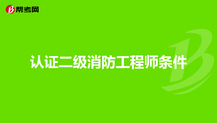 认证二级消防工程师条件