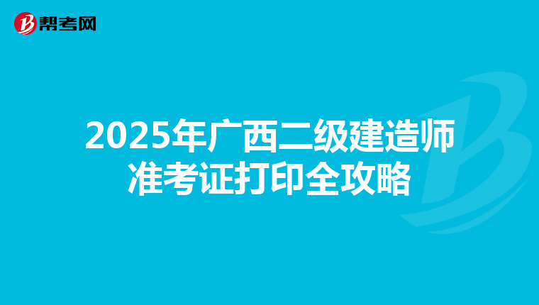 2025年广西二级建造师准考证打印全攻略