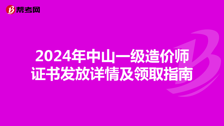 2024年中山一级造价师证书发放详情及领取指南