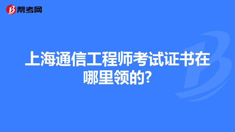 上海通信工程师考试证书在哪里领的?