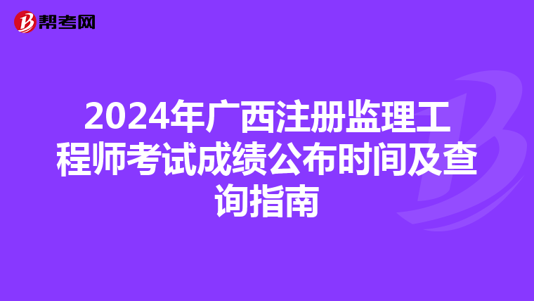 2024年廣西注冊監理工程師考試成績公布時間及查詢指南