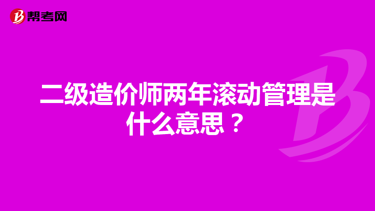 二级造价师两年滚动管理是什么意思?