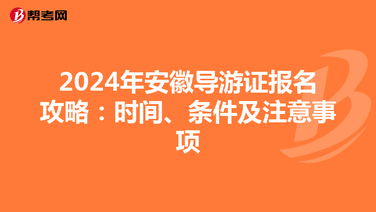 2024年安徽导游证报名攻略：时间、条件及注意事项