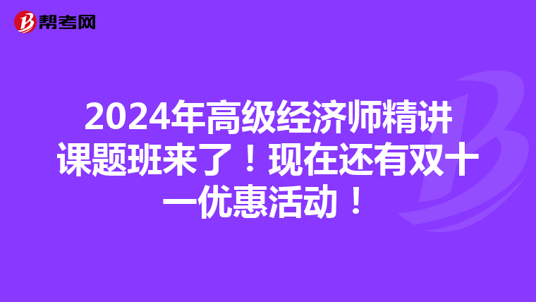 2024年高級經濟師精講課題班來了！現在還有雙十一優惠活動！