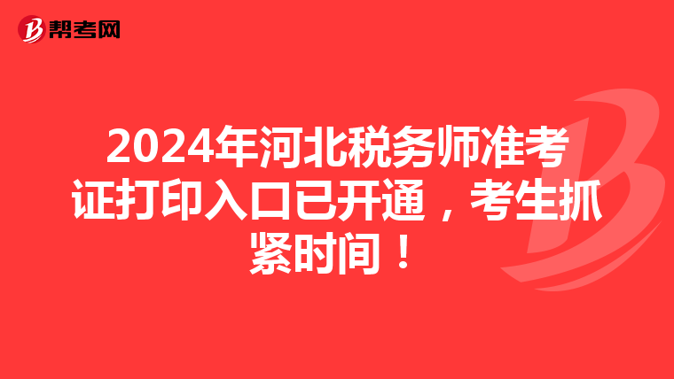 2024年河北稅務師準考證打印入口已開通，考生抓緊時間！