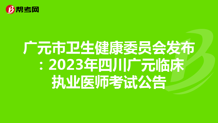 廣元市衛(wèi)生健康委員會發(fā)布:2023年四川廣元臨床執(zhí)業(yè)醫(yī)師考試公告