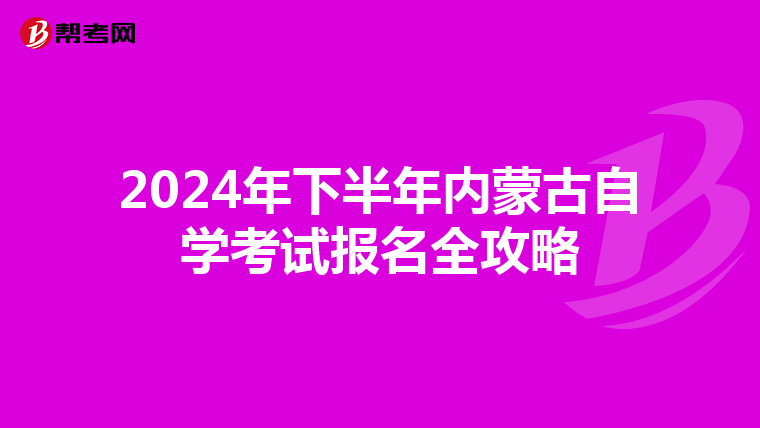 2024年下半年内蒙古自学考试报名全攻略