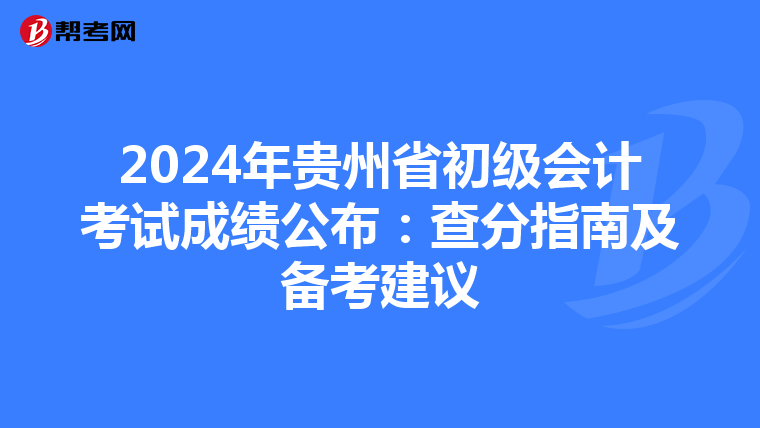 2024年贵州省初级会计考试成绩公布：查分指南及备考建议