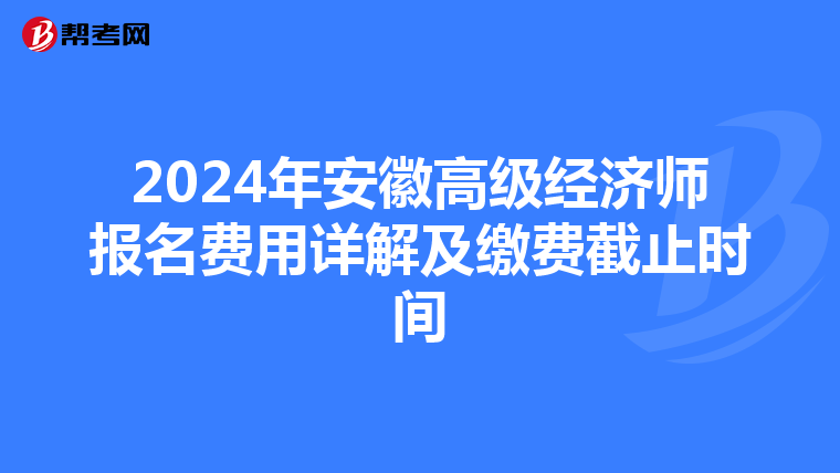 2024年安徽高級(jí)經(jīng)濟(jì)師報(bào)名費(fèi)用詳解及繳費(fèi)截止時(shí)間