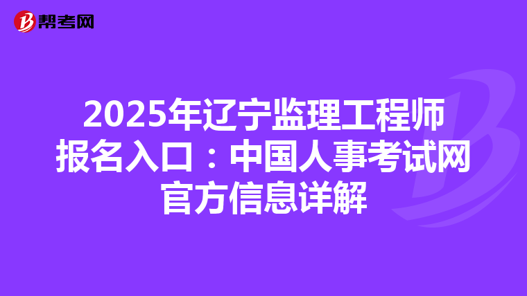 2025年辽宁监理工程师报名入口：中国人事考试网官方信息详解