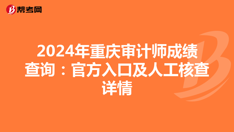 2024年重庆审计师成绩查询：官方入口及人工核查详情