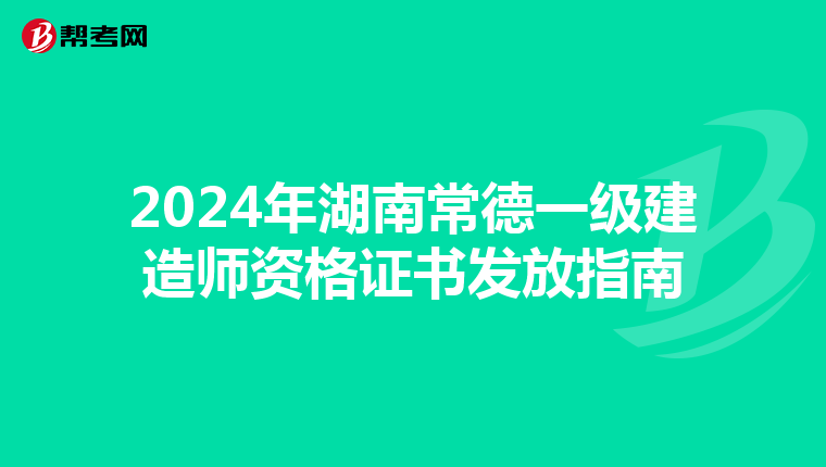 2024年湖南常德一级建造师资格证书发放指南