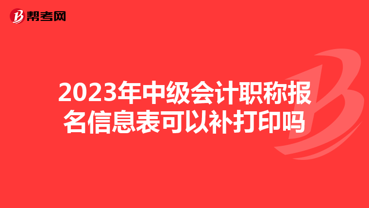 2023年中级会计职称报名信息表可以补打印吗