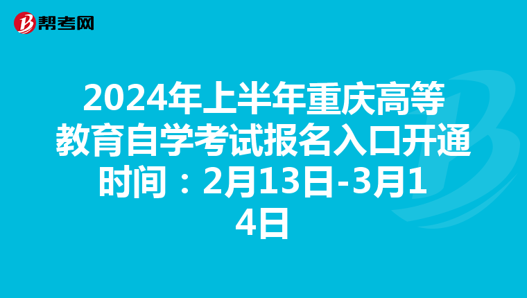 2024年上半年重庆高等教育自学考试报名入口开通时间：2月13日-3月14日