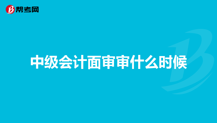 中级会计面审审什么时候