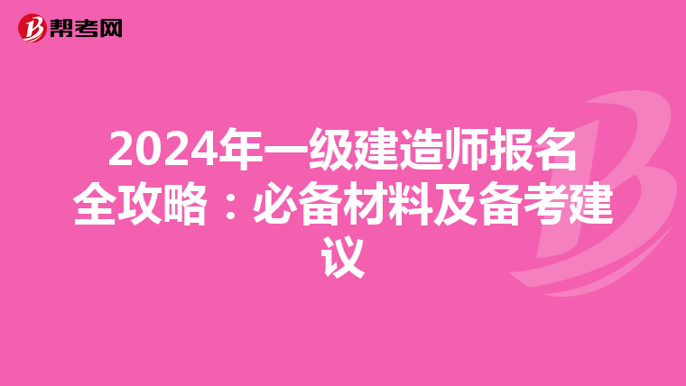 2024年一級建造師報名全攻略：必備材料及備考建議