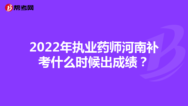 2022年执业药师河南补考什么时候出成绩？