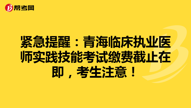 紧急提醒：青海临床执业医师实践技能考试缴费截止在即，考生注意！