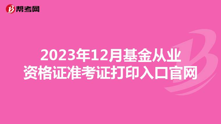 2023年12月基金從業資格證準考證打印入口官網