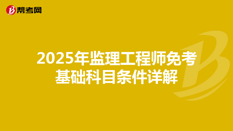 2025年监理工程师免考基础科目条件详解