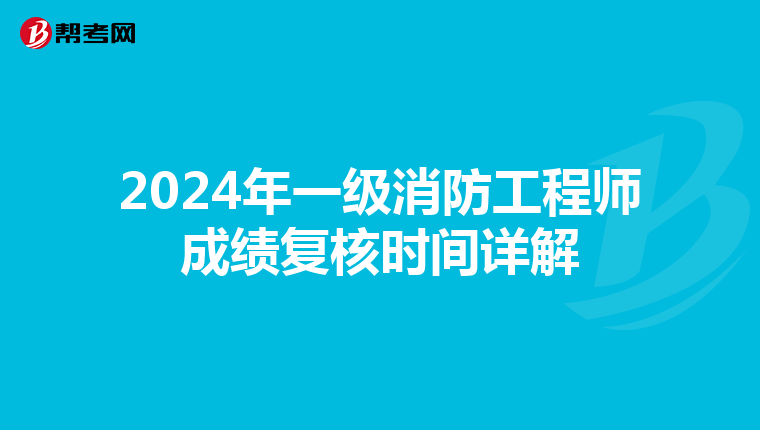 2024年一级消防工程师成绩复核时间详解