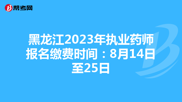 黑龙江2023年执业药师报名缴费时间：8月14日至25日