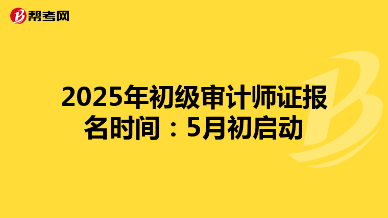 2025年初级审计师证报名时间：5月初启动