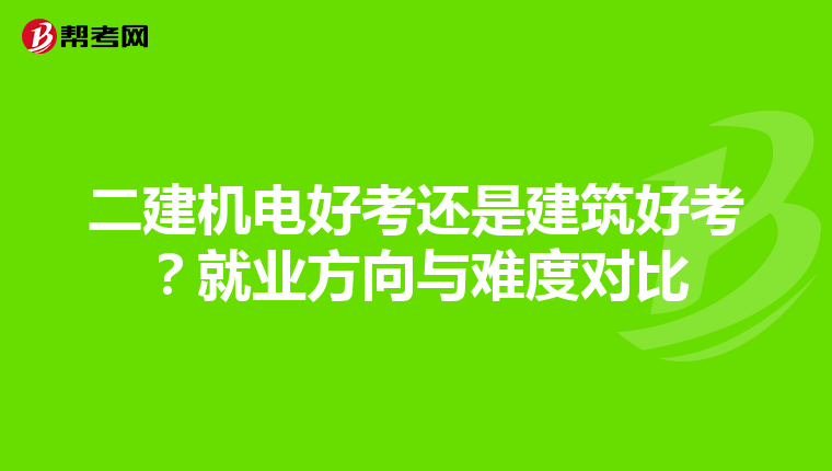 二建机电好考还是建筑好考？就业方向与难度对比