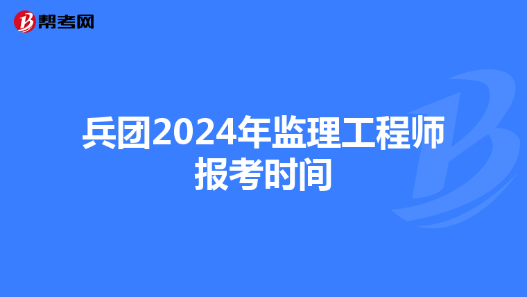 兵团2024年监理工程师报考时间