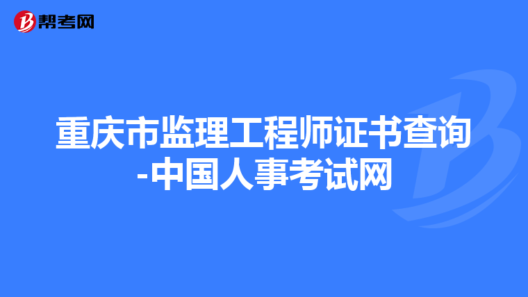 重庆市监理工程师证书查询-中国人事考试网
