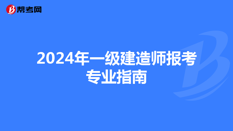 2024年一级建造师报考专业指南