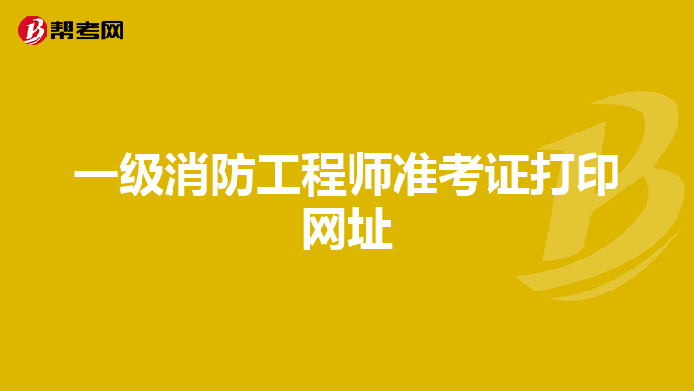 一级消防工程师准考证打印网址