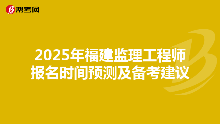 2025年福建监理工程师报名时间预测及备考建议