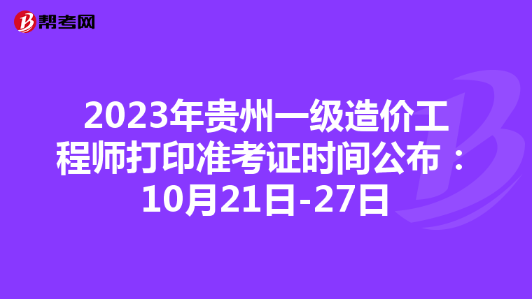 2023年贵州一级造价工程师打印准考证时间公布：10月21日-27日