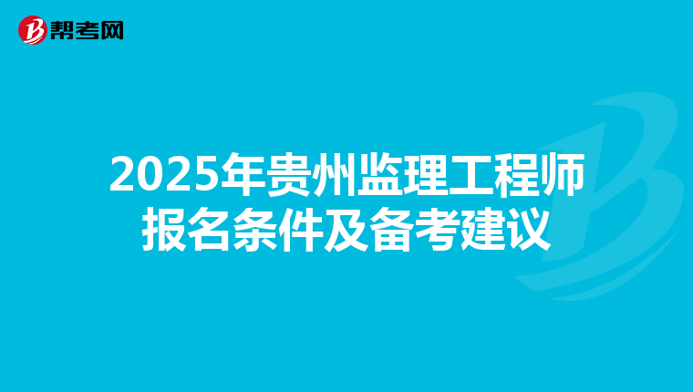 2025年贵州监理工程师报名条件及备考建议