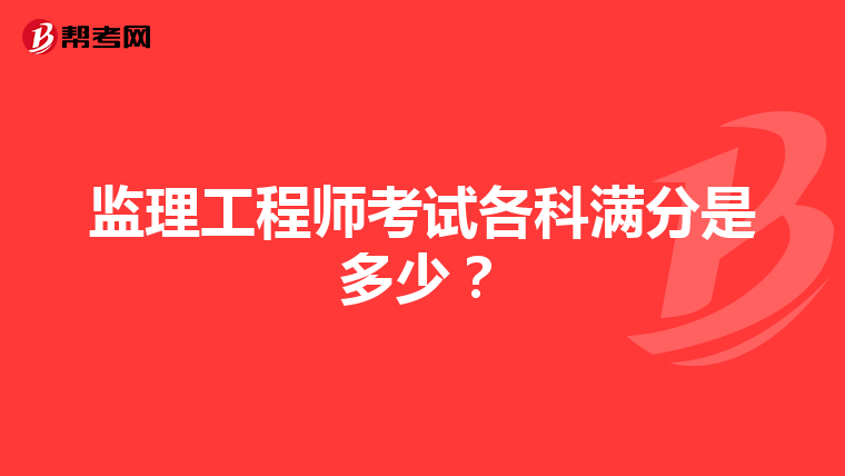 监理工程师考试各科满分是多少?