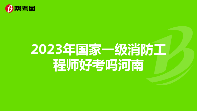 2023年国家一级消防工程师好考吗河南