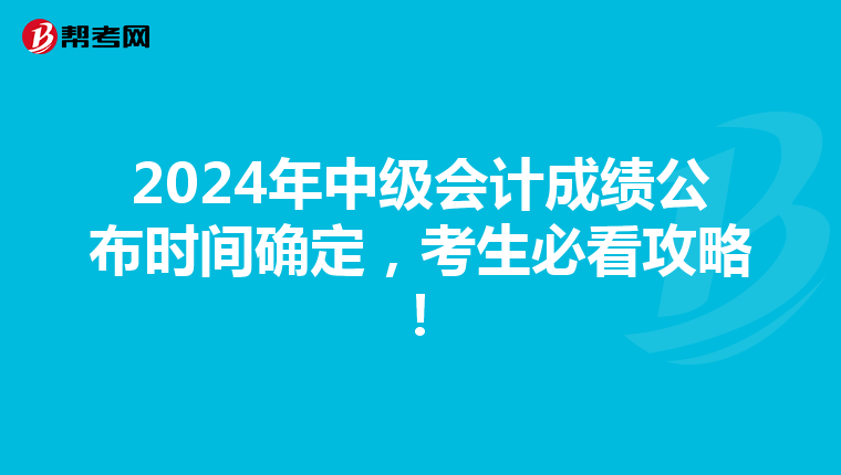 2024年中级会计成绩公布时间确定，考生必看攻略！