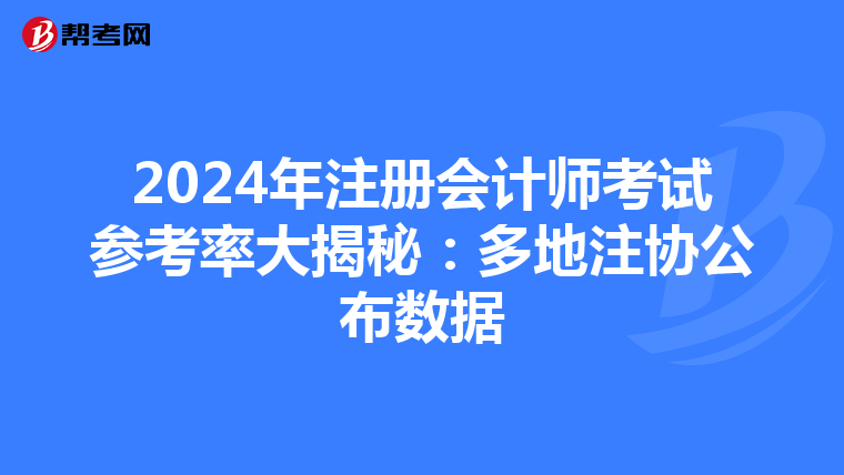 2024年注冊會計師考試參考率大揭秘：多地注協公布數據
