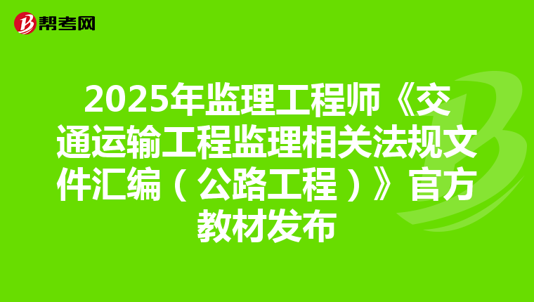 2025年监理工程师《交通运输工程监理相关法规文件汇编（公路工程）》官方教材发布