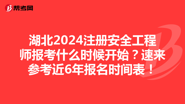 湖北2024注冊安全工程師報考什么時候開始？速來參考近6年報名時間表！