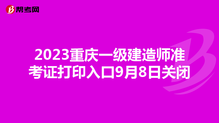 2023重庆一级建造师准考证打印入口9月8日关闭
