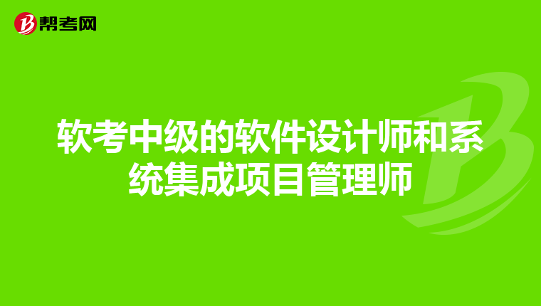 软考中级的软件设计师和系统集成项目管理师