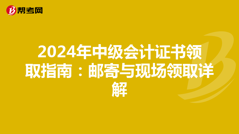 2024年中級會計(jì)證書領(lǐng)取指南:郵寄與現(xiàn)場領(lǐng)取詳解