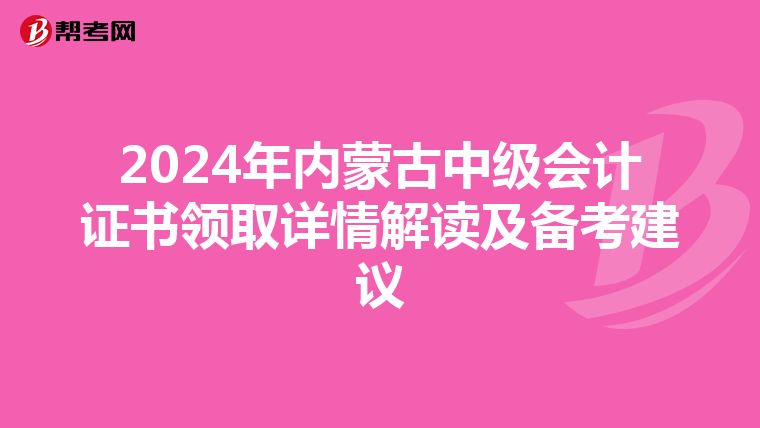 2024年内蒙古中级会计证书领取详情解读及备考建议