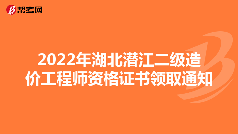 2022年湖北潛江二級造價工程師資格證書領取通知