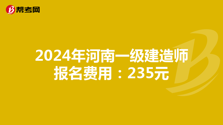 2024年河南一级建造师报名费用：235元