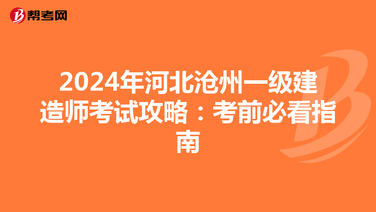 2024年河北沧州一级建造师考试攻略：考前必看指南